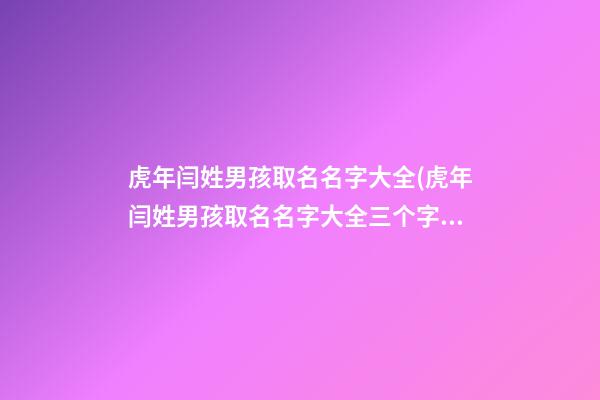 虎年闫姓男孩取名名字大全(虎年闫姓男孩取名名字大全三个字)