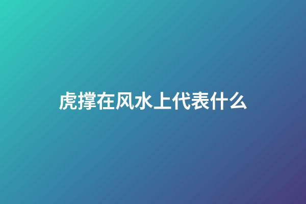 虎撑在风水上代表什么