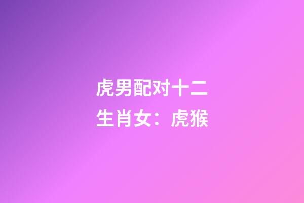 虎男配对十二生肖女：虎+猴