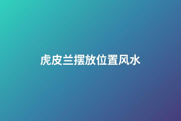 虎皮兰摆放位置风水