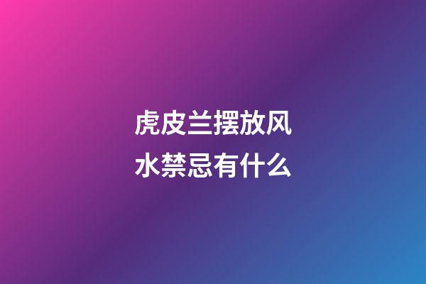 虎皮兰摆放风水禁忌有什么