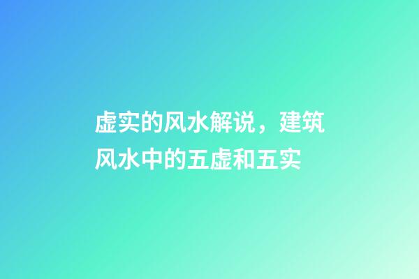 虚实的风水解说，建筑风水中的五虚和五实