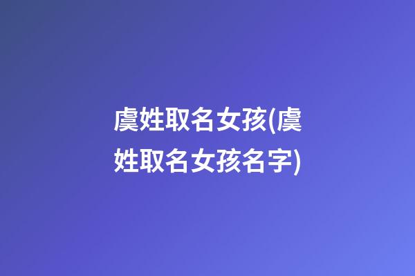 虞姓取名女孩(虞姓取名女孩名字)