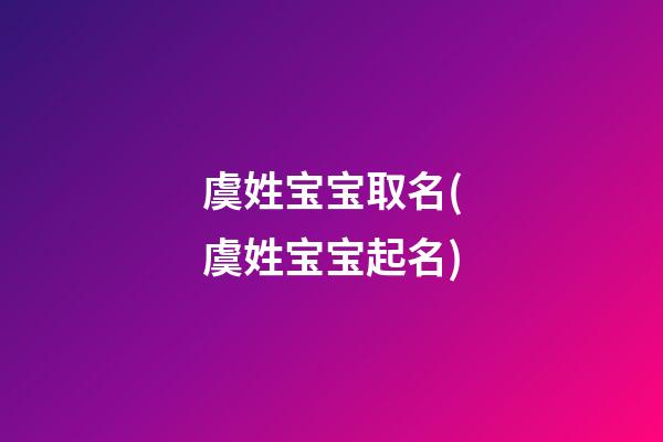 虞姓宝宝取名(虞姓宝宝起名)