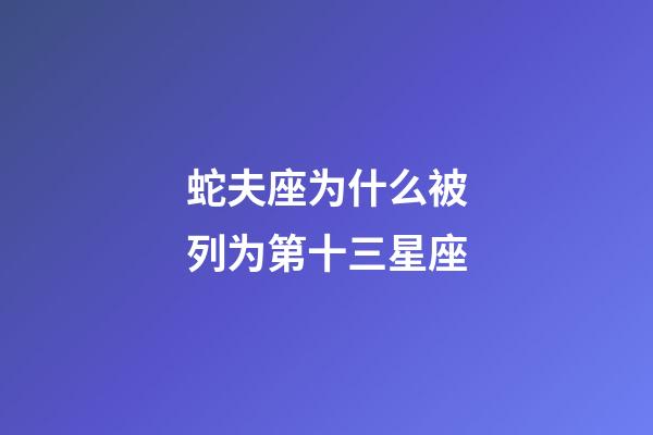 蛇夫座为什么被列为第十三星座-第1张-星座运势-玄机派