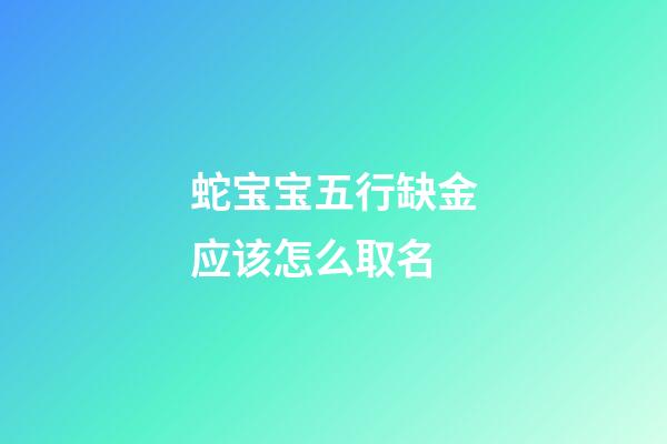 蛇宝宝五行缺金应该怎么取名