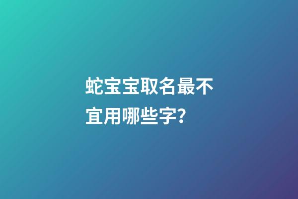 蛇宝宝取名最不宜用哪些字？