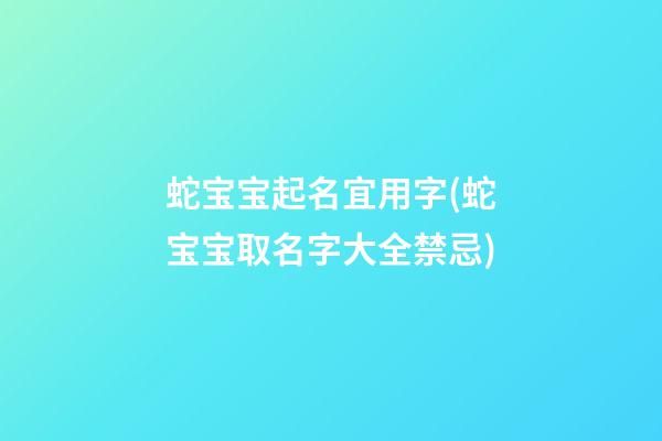 蛇宝宝起名宜用字(蛇宝宝取名字大全禁忌)