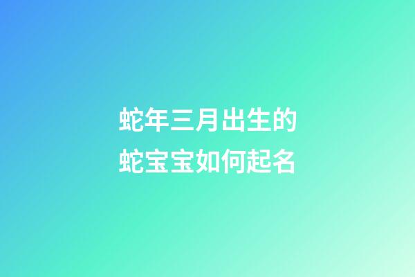 蛇年三月出生的蛇宝宝如何起名