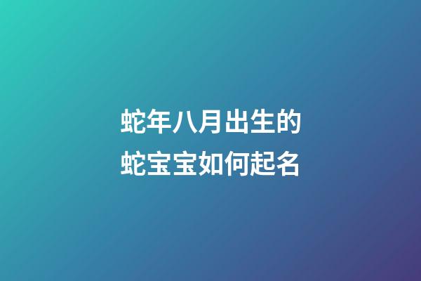 蛇年八月出生的蛇宝宝如何起名