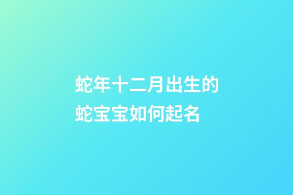 蛇年十二月出生的蛇宝宝如何起名