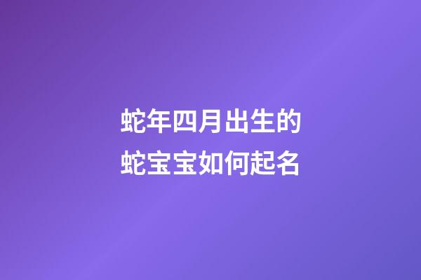 蛇年四月出生的蛇宝宝如何起名