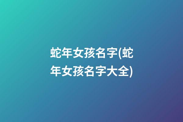 蛇年女孩名字(蛇年女孩名字大全)