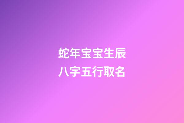 蛇年宝宝生辰八字五行取名