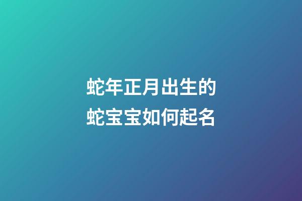 蛇年正月出生的蛇宝宝如何起名