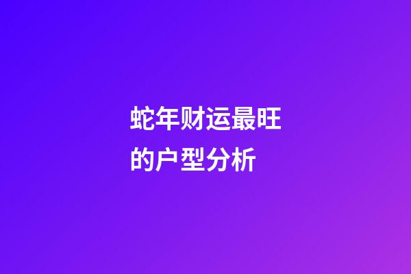 蛇年财运最旺的户型分析