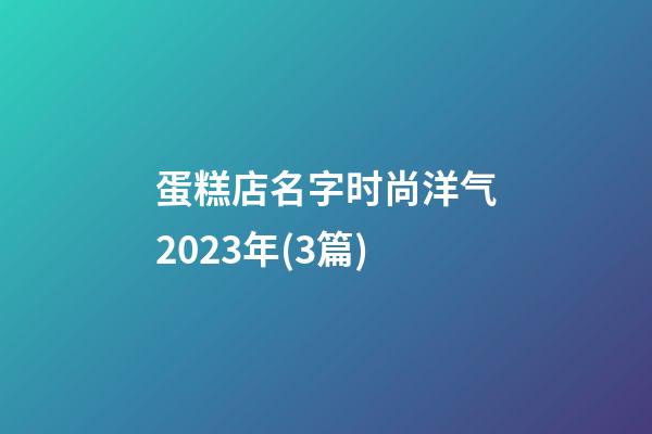 蛋糕店名字时尚洋气2023年(3篇)-第1张-店铺起名-玄机派