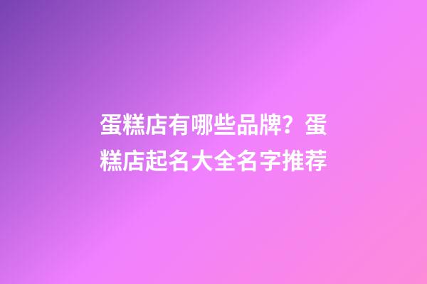 蛋糕店有哪些品牌？蛋糕店起名大全名字推荐-第1张-店铺起名-玄机派