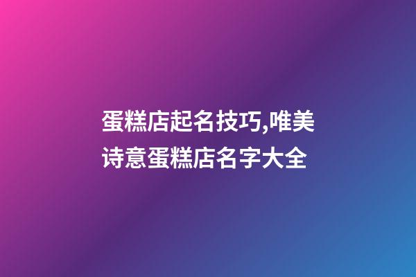 蛋糕店起名技巧,唯美诗意蛋糕店名字大全-第1张-店铺起名-玄机派