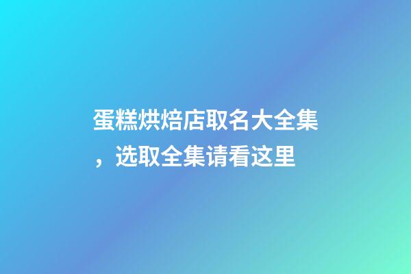 蛋糕烘焙店取名大全集，选取全集请看这里-第1张-店铺起名-玄机派