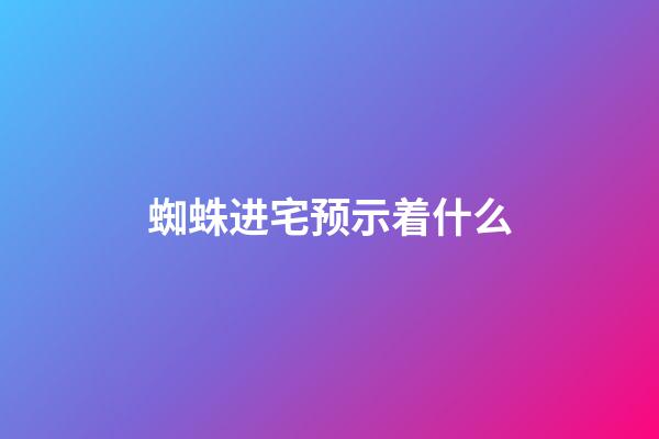 蜘蛛进宅预示着什么