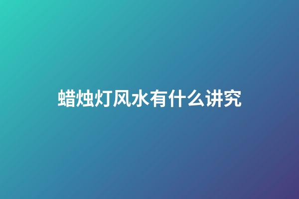 蜡烛灯风水有什么讲究
