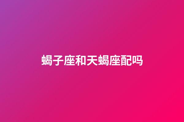 蝎子座和天蝎座配吗-第1张-星座运势-玄机派