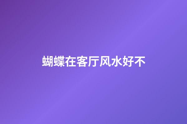蝴蝶在客厅风水好不