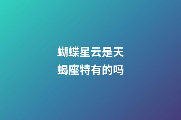 蝴蝶星云是天蝎座特有的吗-第1张-星座运势-玄机派