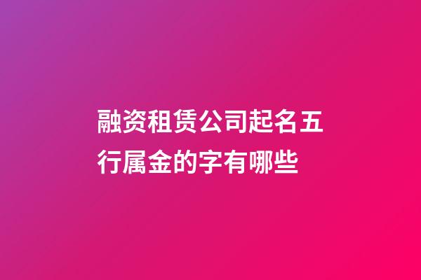 融资租赁公司起名五行属金的字有哪些-第1张-公司起名-玄机派