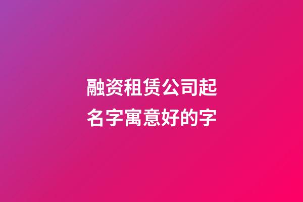 融资租赁公司起名字寓意好的字-第1张-公司起名-玄机派