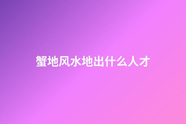 蟹地风水地出什么人才