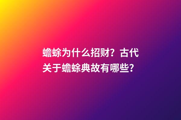 蟾蜍为什么招财？古代关于蟾蜍典故有哪些？