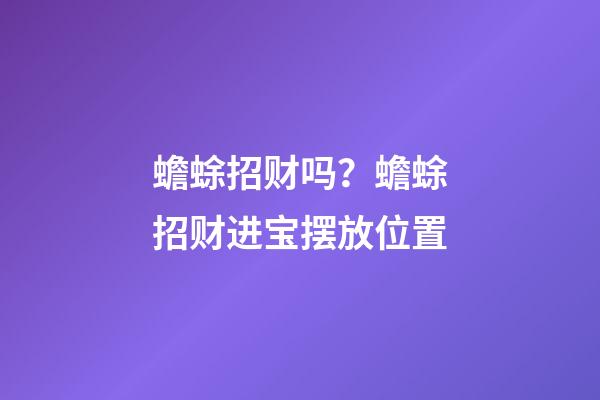 蟾蜍招财吗？蟾蜍招财进宝摆放位置