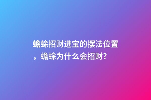 蟾蜍招财进宝的摆法位置，蟾蜍为什么会招财？