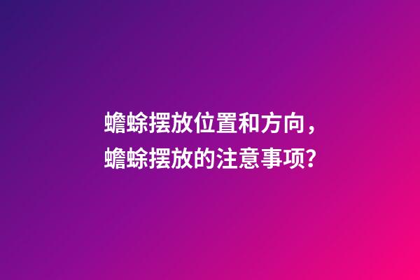 蟾蜍摆放位置和方向，蟾蜍摆放的注意事项？