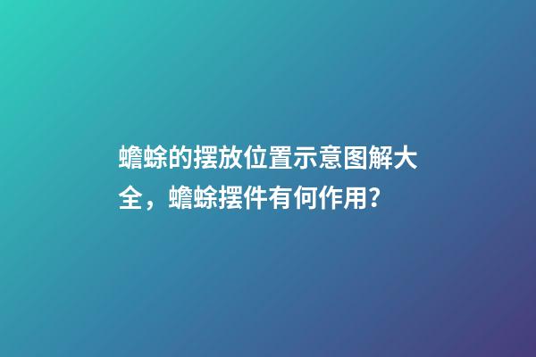 蟾蜍的摆放位置示意图解大全，蟾蜍摆件有何作用？