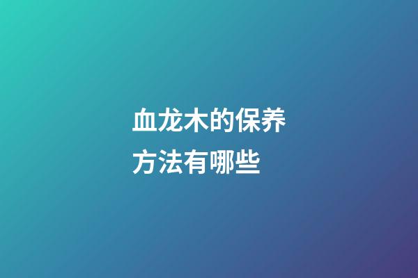 血龙木的保养方法有哪些