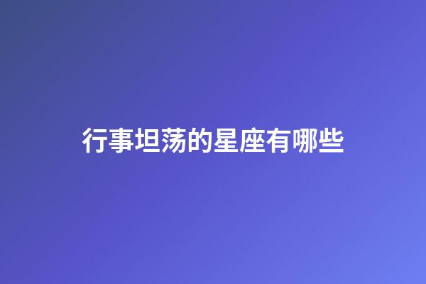 行事坦荡的星座有哪些-第1张-星座运势-玄机派