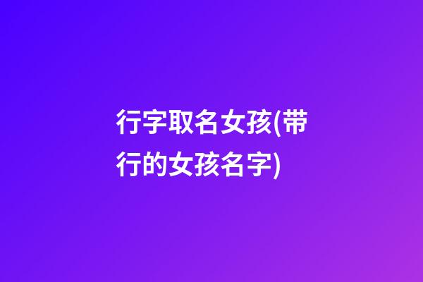 行字取名女孩(带行的女孩名字)