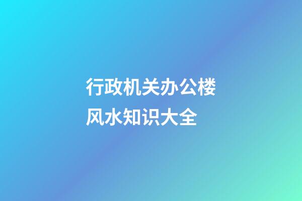 行政机关办公楼风水知识大全