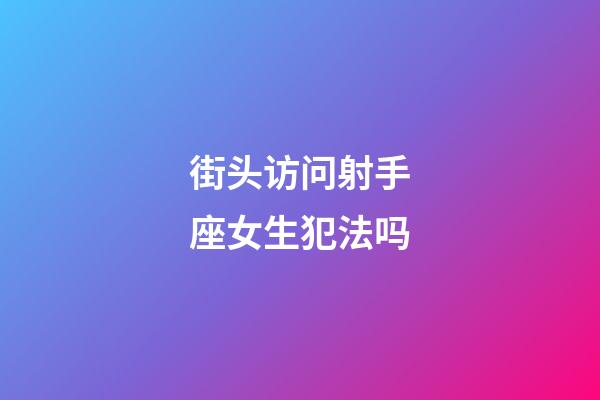 街头访问射手座女生犯法吗-第1张-星座运势-玄机派