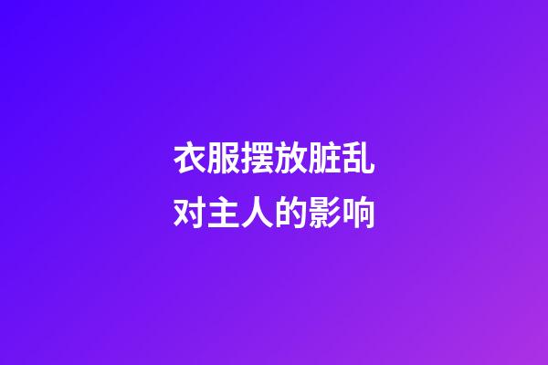 衣服摆放脏乱对主人的影响