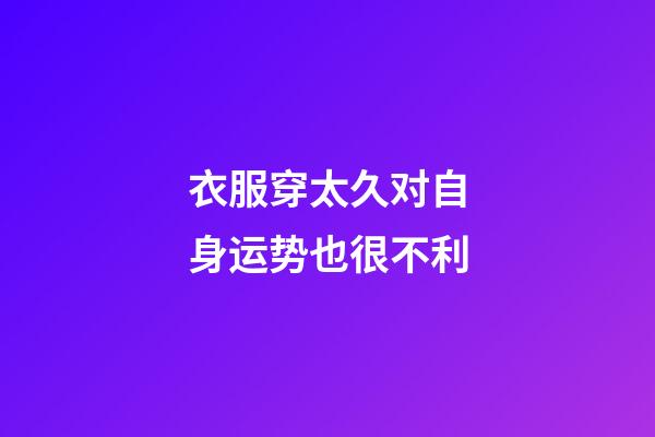 衣服穿太久对自身运势也很不利