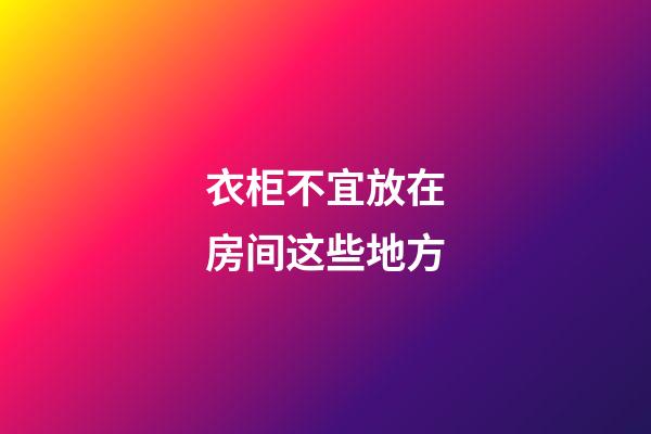 衣柜不宜放在房间这些地方