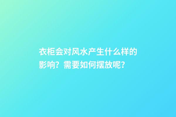 衣柜会对风水产生什么样的影响？需要如何摆放呢？