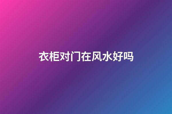 衣柜对门在风水好吗