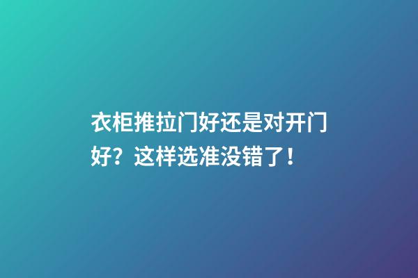 衣柜推拉门好还是对开门好？这样选准没错了！