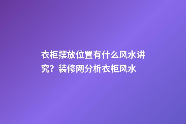 衣柜摆放位置有什么风水讲究？装修网分析衣柜风水