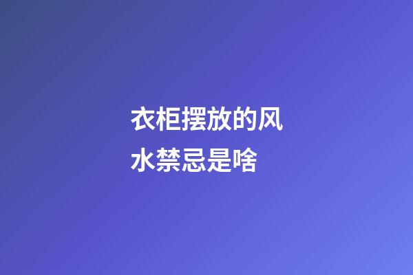 衣柜摆放的风水禁忌是啥